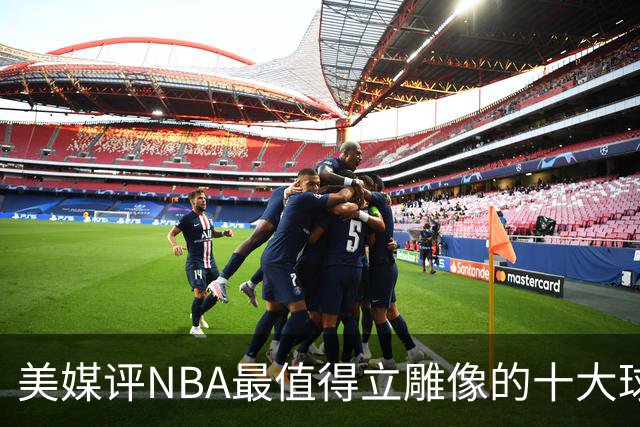 美媒评NBA最值得立雕像的十大球星，詹姆斯垫底，乔丹仅第3