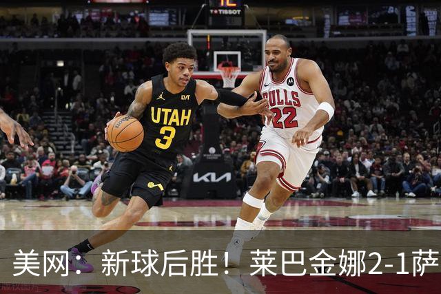 美网：新球后胜！莱巴金娜2-1萨巴伦卡 夺生涯大满贯第三冠