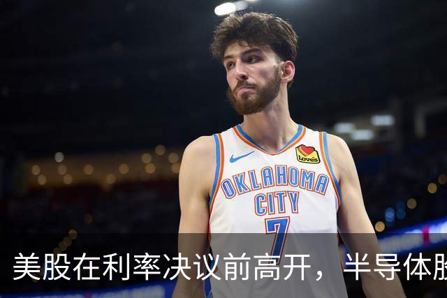 美股在利率决议前高开，半导体股票小幅上涨