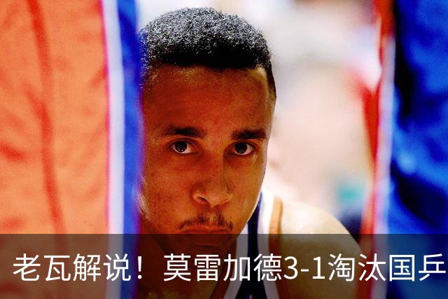 老瓦解说！莫雷加德3-1淘汰国乒25岁选手，即将迎战温瑞博