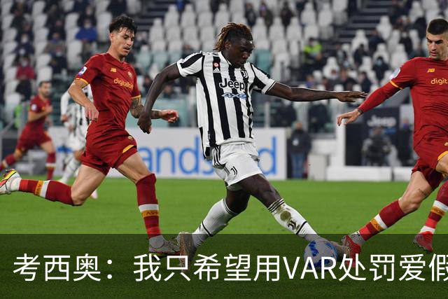考西奥：我只希望用VAR处罚爱假摔的；洛卡特利一直被低估