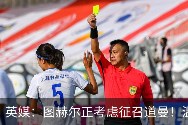 英媒：图赫尔正考虑征召道曼！温格：VAR其实保护了球员！