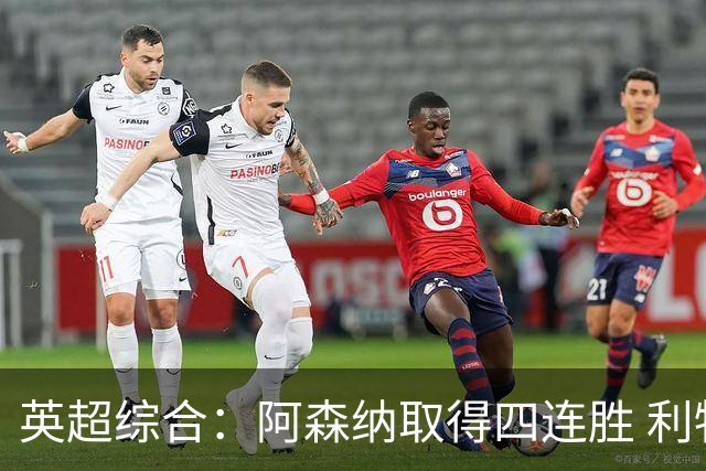 英超综合：阿森纳取得四连胜 利物浦、切尔西遭平局