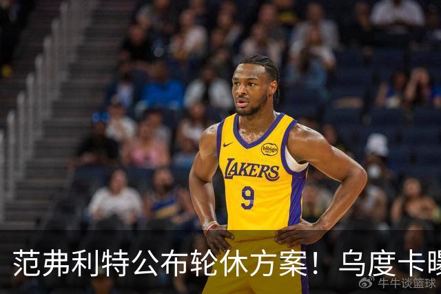范弗利特公布轮休方案！乌度卡曝10人主力！回来了，都回来了