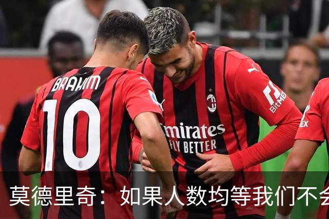 莫德里奇：如果人数均等我们不会输，和库库的谈话还是别提了