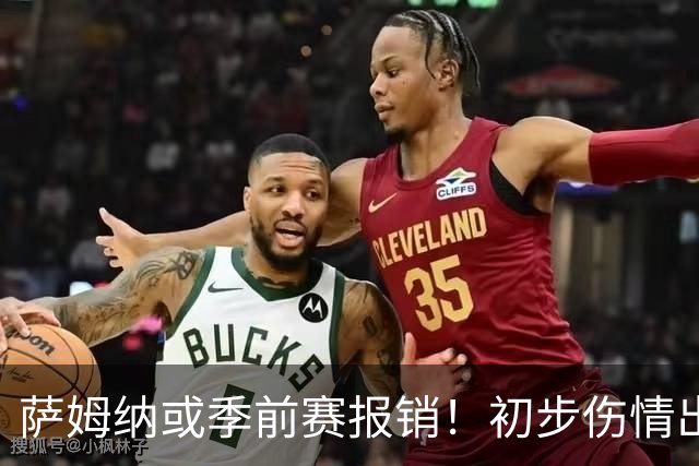 萨姆纳或季前赛报销！初步伤情出炉，宏远恐单外援开局，陈老板需拍板！