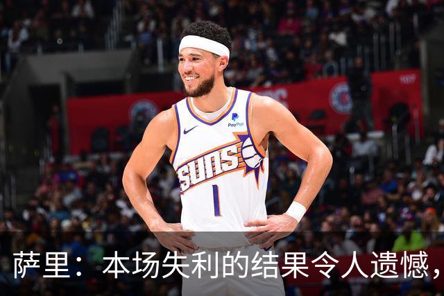 萨里：本场失利的结果令人遗憾，但球队表现很好让我的担心减少了