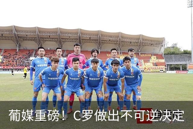 葡媒重磅！C罗做出不可逆决定