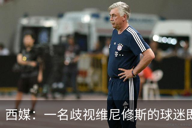 西媒：一名歧视维尼修斯的球迷即将受审，检方要求监禁21个月
