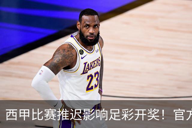 西甲比赛推迟影响足彩开奖！官方发布第26127期计奖安排