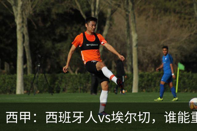 西甲：西班牙人vs埃尔切，谁能重返胜轨？