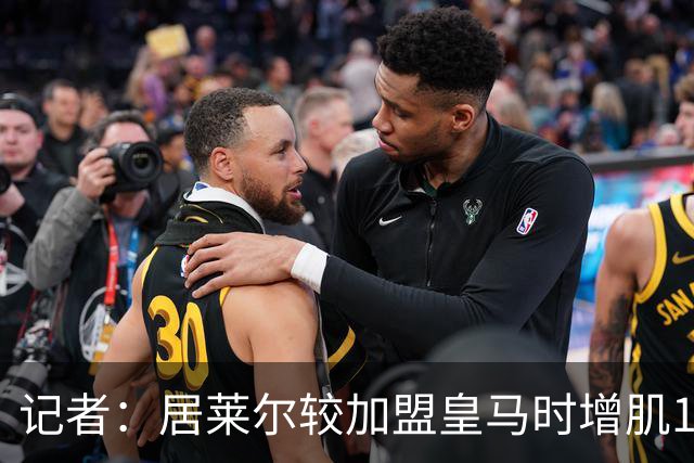 记者：居莱尔较加盟皇马时增肌12公斤，体脂率下降了2%