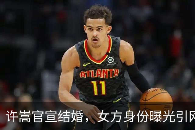 许嵩官宣结婚，女方身份曝光引网友热议