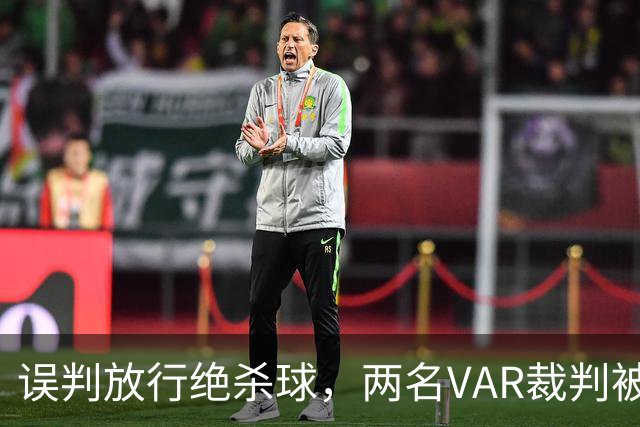 误判放行绝杀球，两名VAR裁判被停职且遭曼联比赛封杀