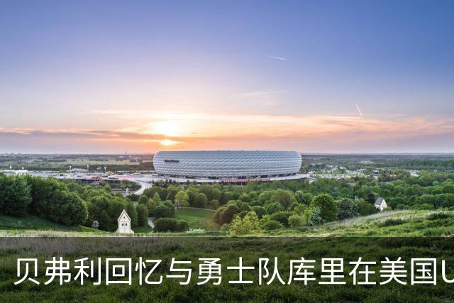贝弗利回忆与勇士队库里在美国U19国家队并肩作战：我是队长