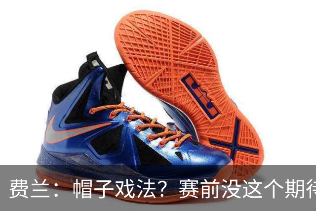 费兰：帽子戏法？赛前没这个期待；和巴黎球员一起踢球很轻松