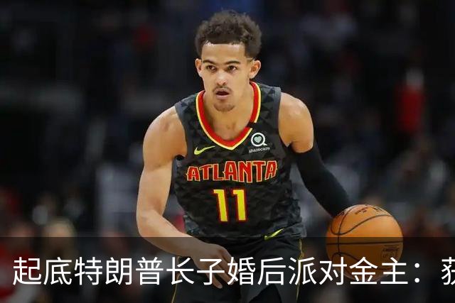 起底特朗普长子婚后派对金主：获普京授勋的俄罗斯拳协掌门人，钱从迪拜实体流向巴哈马，小特朗普妻子发文感谢，特朗普称“没什么大不了”