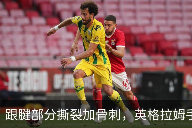 跟腱部分撕裂加骨刺，英格拉姆手术后预计缺阵6到9个月