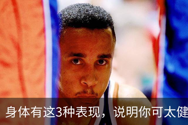 身体有这3种表现，说明你可太健康了！！占1条都值得恭喜~