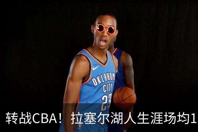 转战CBA！拉塞尔湖人生涯场均15.3+4.9 勇士生涯场均23.6+6.2