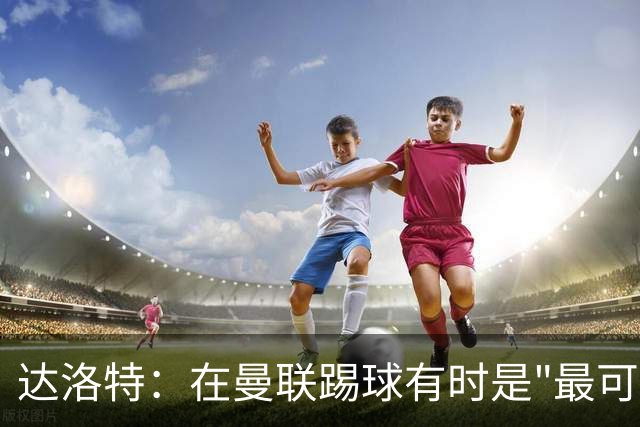 达洛特：在曼联踢球有时是"最可怕的噩梦"