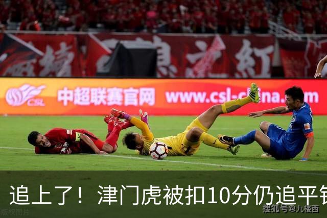 追上了！津门虎被扣10分仍追平铁人，赛季首次追上未罚分球队