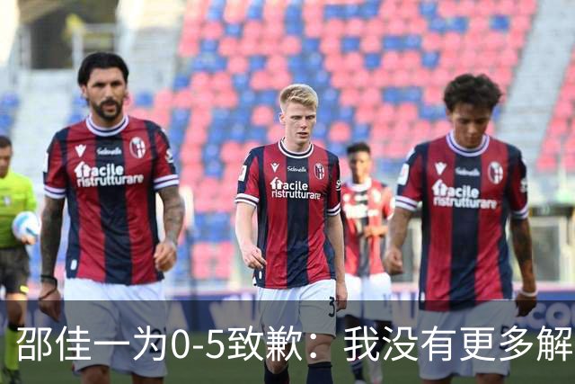 邵佳一为0-5致歉：我没有更多解释！接受一切批评 全队想法不统一