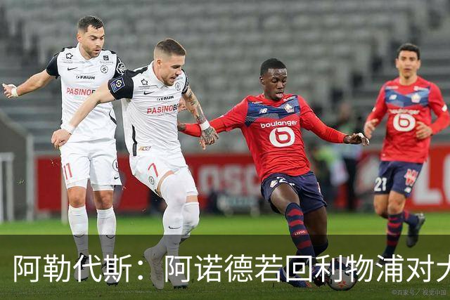 阿勒代斯：阿诺德若回利物浦对大家都好 他的防守其实也没那么差