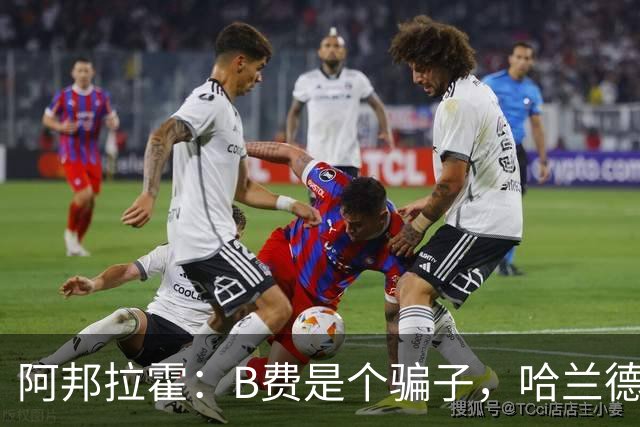 阿邦拉霍：B费是个骗子，哈兰德进球没被吹掉就是你的报应