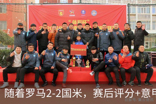 随着罗马2-2国米，赛后评分+意甲最新积分榜出炉