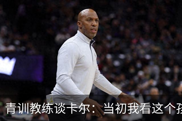 青训教练谈卡尔：当初我看这个孩子踢了10场比赛，每场他都是最佳