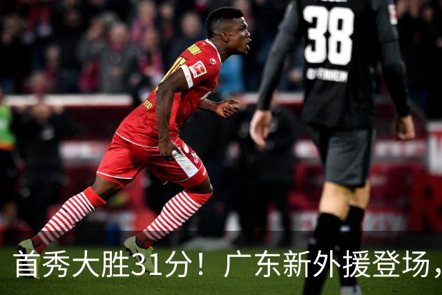首秀大胜31分！广东新外援登场，表现全面