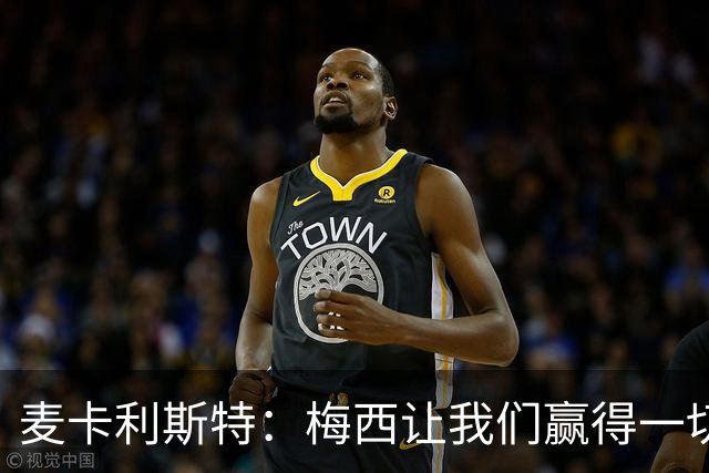 麦卡利斯特：梅西让我们赢得一切，他的谦逊会让我们非常想念
