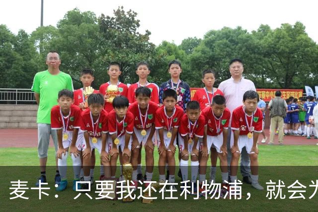 麦卡：只要我还在利物浦，就会为这家俱乐部付出最好的一切