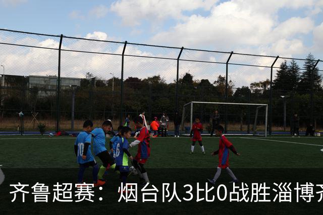 齐鲁超赛：烟台队3比0战胜淄博齐稷锐思达队 挺进四强