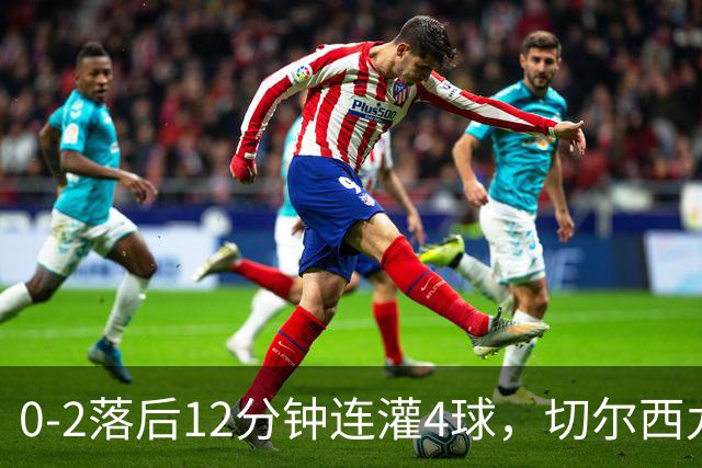0-2落后12分钟连灌4球，切尔西九球大战5-3逆转利兹联
