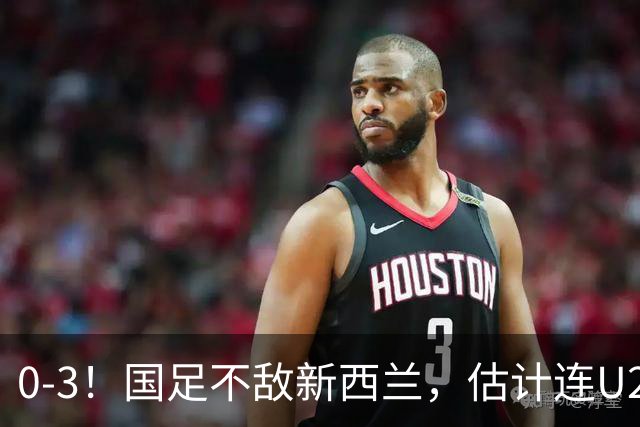 0-3！国足不敌新西兰，估计连U23都踢不过，两队教练有明显差距