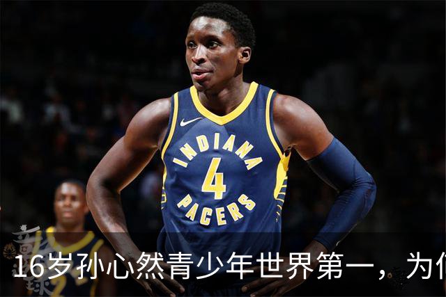 16岁孙心然青少年世界第一，为何要打完三大满贯决赛才转职业？