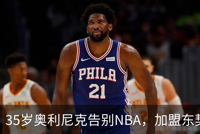 35岁奥利尼克告别NBA，加盟东契奇投资的意大利球队