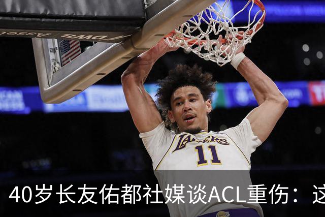 40岁长友佑都社媒谈ACL重伤：这份疼痛和苦难，将丰富自己的人生