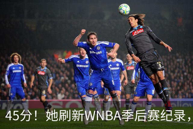 45分！她刷新WNBA季后赛纪录，把系列赛拖进生死战