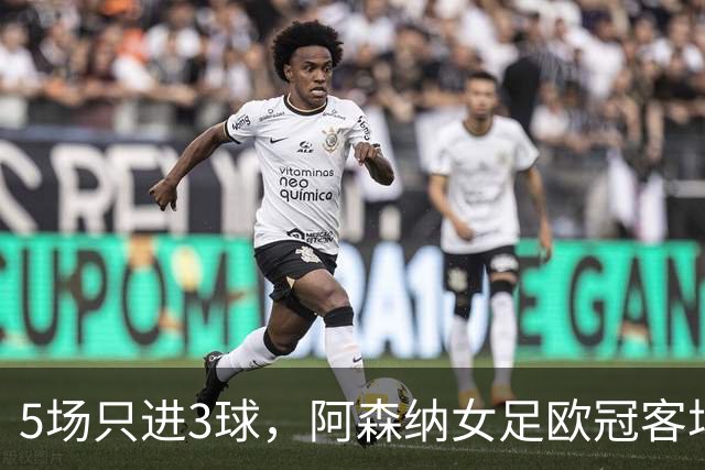 5场只进3球，阿森纳女足欧冠客场先发只换两人
