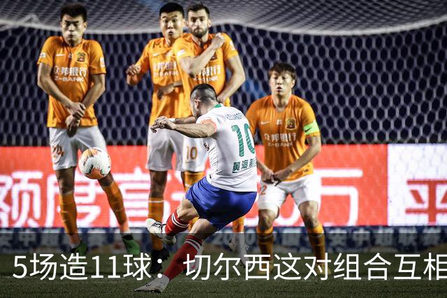 5场造11球：切尔西这对组合互相喂饼9次冠绝英超