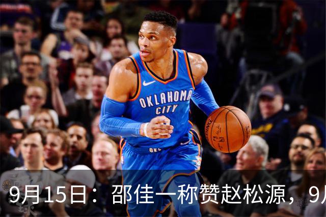 9月15日：邵佳一称赞赵松源，9月13日下午，中国男足在武汉正式启动本期集训