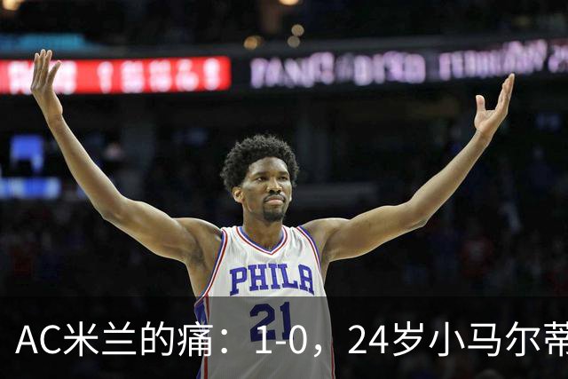 AC米兰的痛：1-0，24岁小马尔蒂尼连续3场破门，助卡利亚里3连胜升至第3