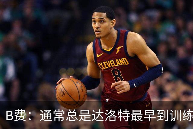 B费：通常总是达洛特最早到训练场，我因为送孩子也到的早