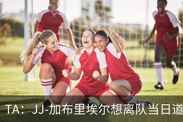 TA：JJ-加布里埃尔想离队当日道曼梅开二度，有两层值得玩味